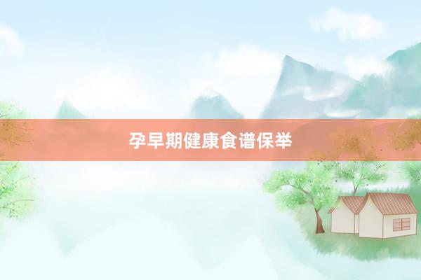 孕早期健康食谱保举